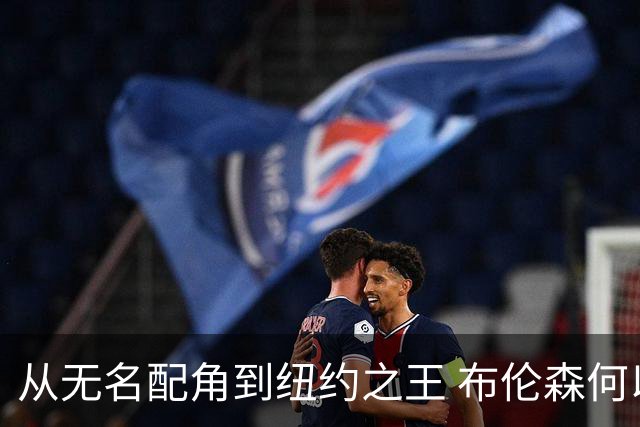 从无名配角到纽约之王 布伦森何以写就冠军传奇？